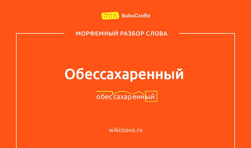 Морфемный разбор слова обессахаренный