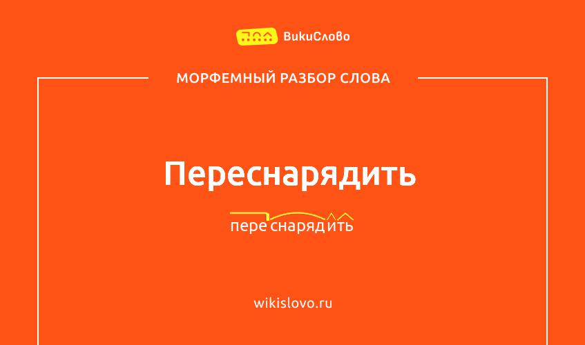 Морфемный разбор слова переснарядить