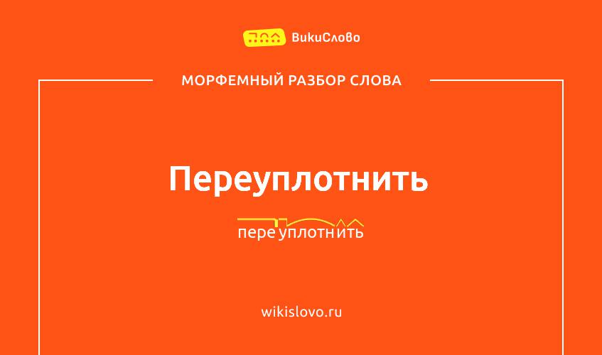 Морфемный разбор слова переуплотнить