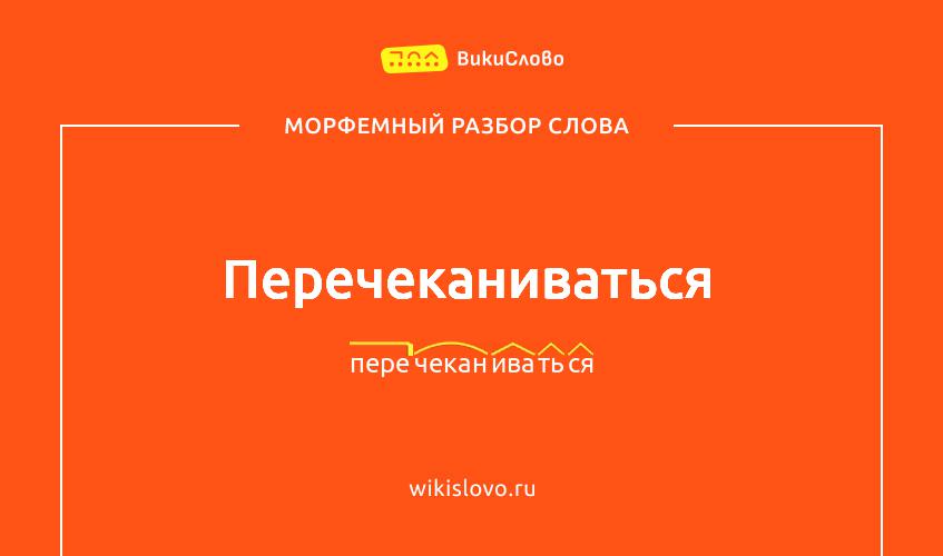 Морфемный разбор слова перечеканиваться