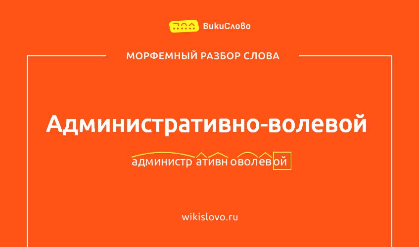 Морфемный разбор слова административно-волевой
