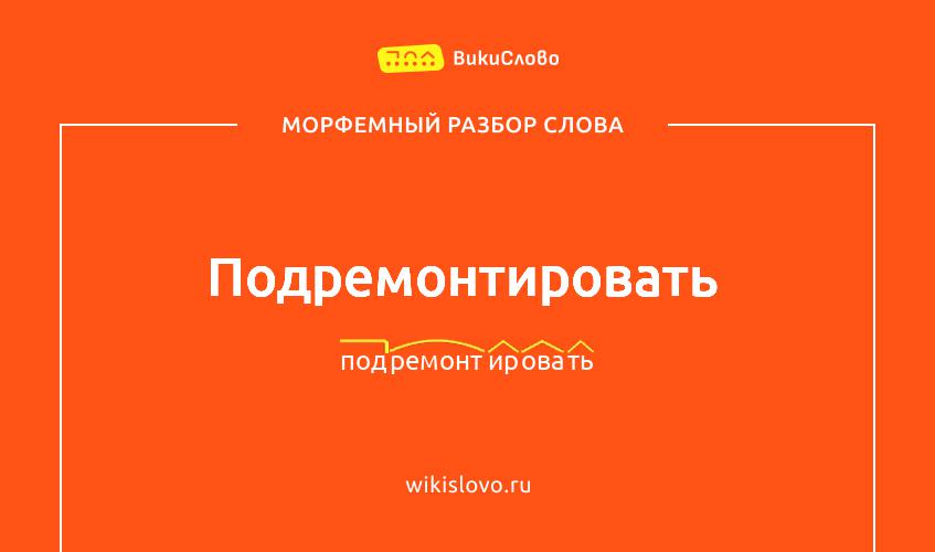 Морфемный разбор слова подремонтировать