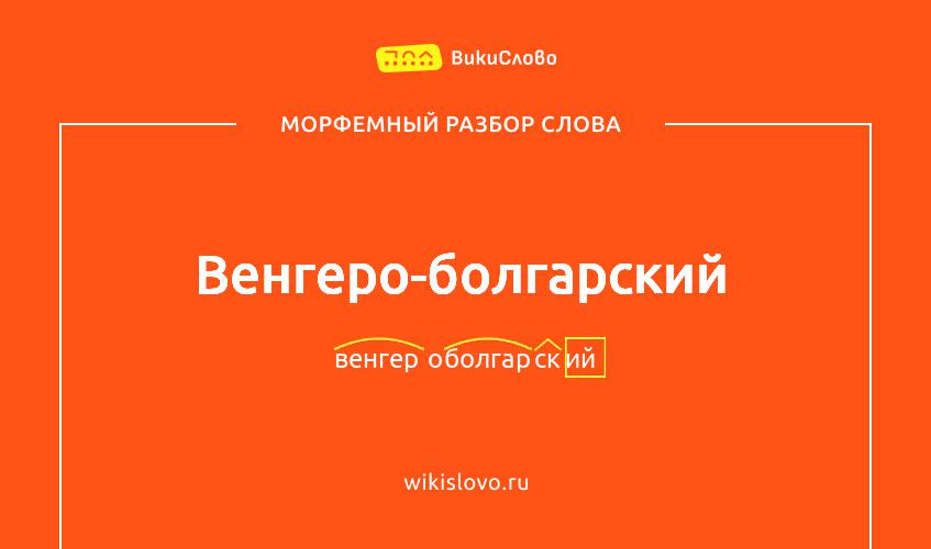 Морфемный разбор слова венгеро-болгарский