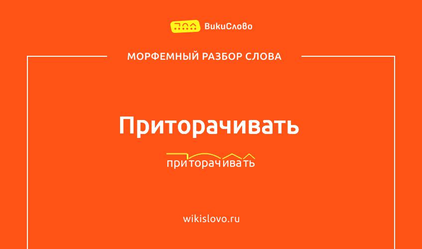 Морфемный разбор слова приторачивать