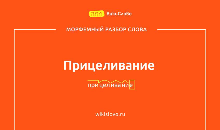Морфемный разбор слова прицеливание