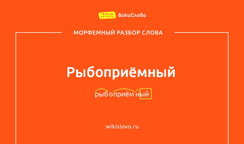Морфемный разбор слова рыбоприёмный