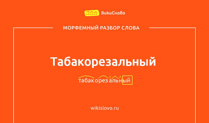 Морфемный разбор слова табакорезальный