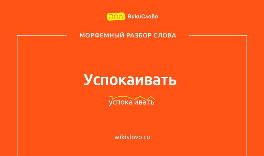 Морфемный разбор слова успокаивать