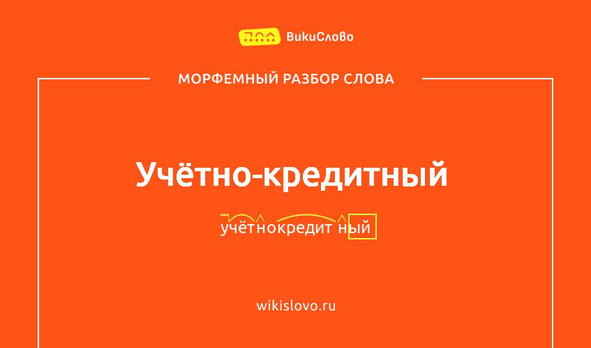 Морфемный разбор слова учётно-кредитный