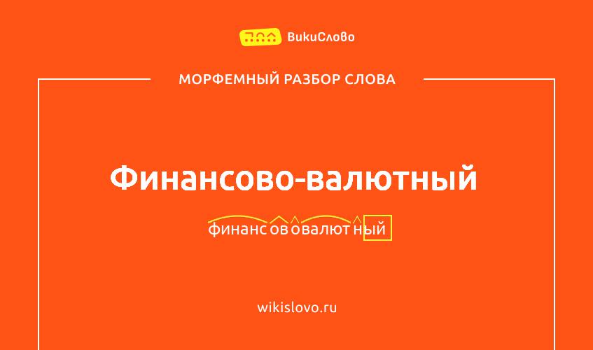 Морфемный разбор слова финансово-валютный