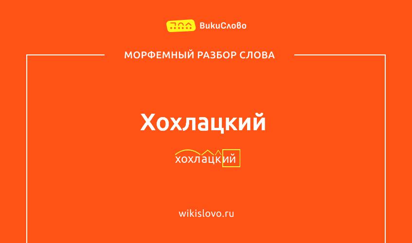 Морфемный разбор слова хохлацкий