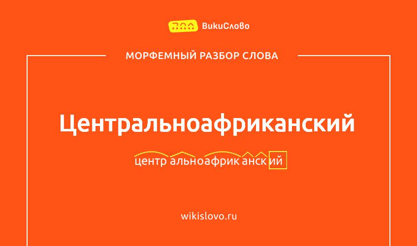 Морфемный разбор слова центральноафриканский