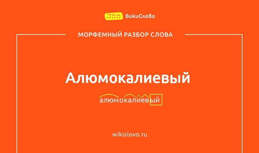 Морфемный разбор слова алюмокалиевый