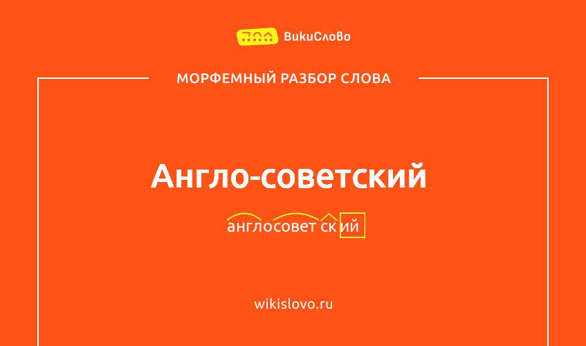 Морфемный разбор слова англо-советский