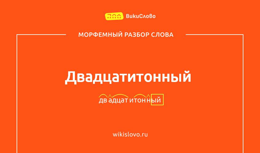 Морфемный разбор слова двадцатитонный
