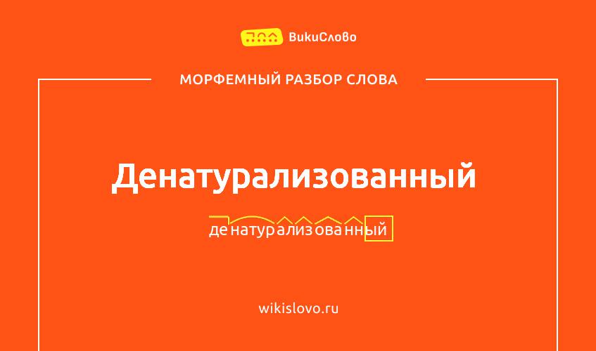 Морфемный разбор слова денатурализованный