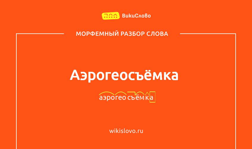 Морфемный разбор слова аэрогеосъёмка
