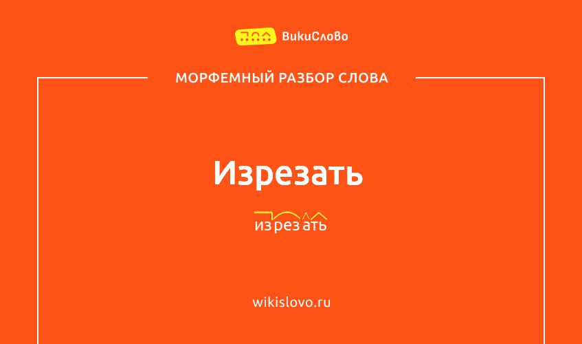 Морфемный разбор слова изрезать
