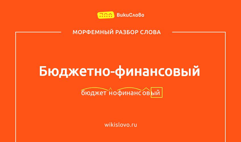 Морфемный разбор слова бюджетно-финансовый