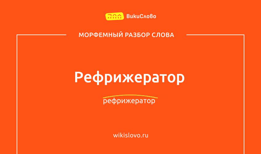 Морфемный разбор слова рефрижератор