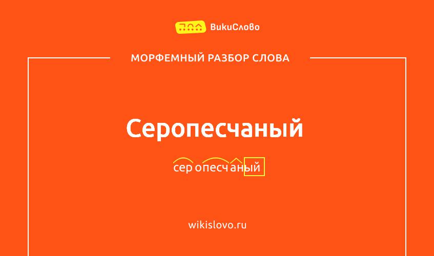 Морфемный разбор слова серопесчаный