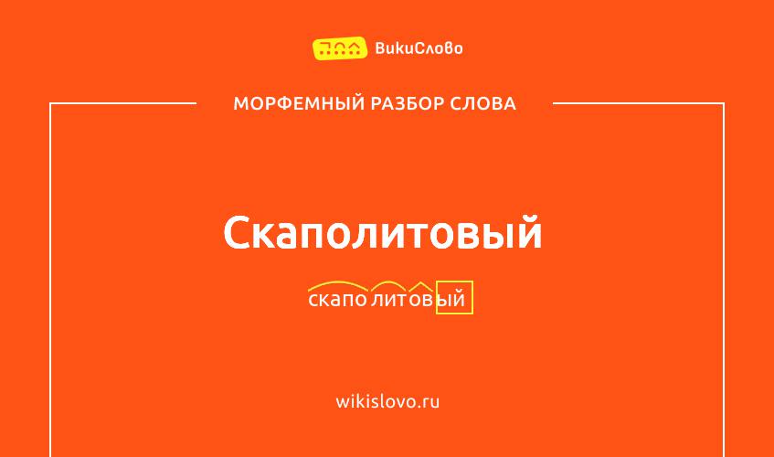 Морфемный разбор слова скаполитовый
