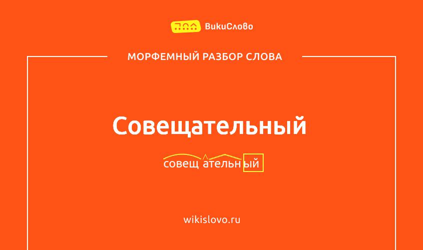 Морфемный разбор слова совещательный