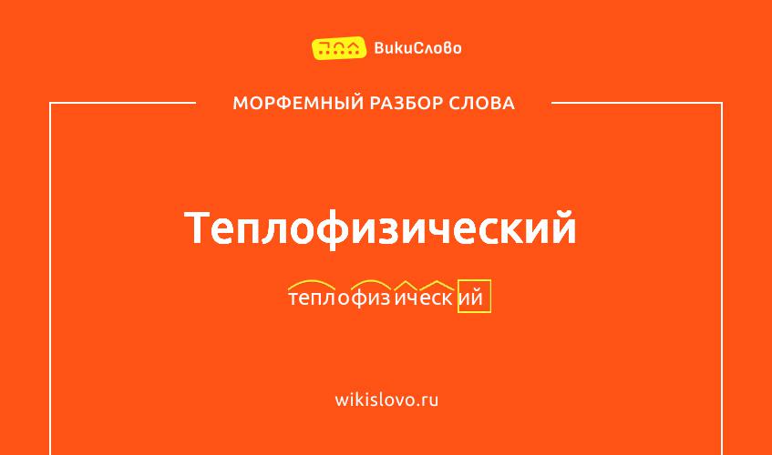 Морфемный разбор слова теплофизический