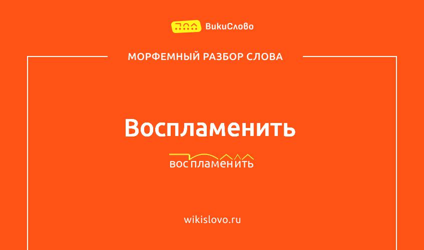 Морфемный разбор слова воспламенить