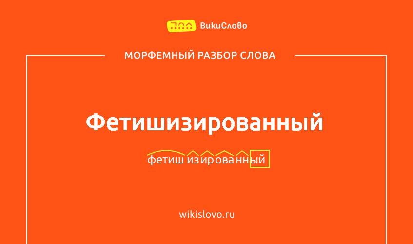 Морфемный разбор слова фетишизированный