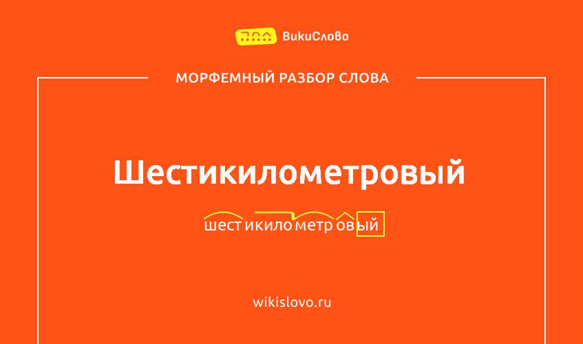 Морфемный разбор слова шестикилометровый