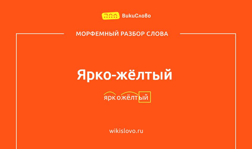 Морфемный разбор слова ярко-жёлтый