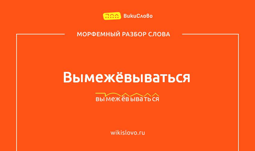 Морфемный разбор слова вымежёвываться