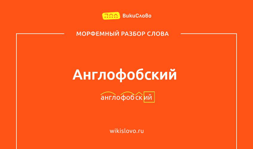 Морфемный разбор слова англофобский