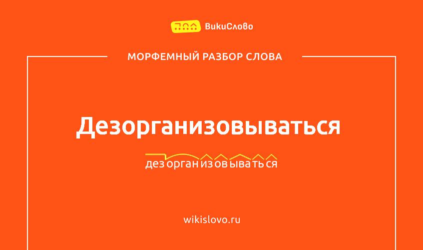 Морфемный разбор слова дезорганизовываться