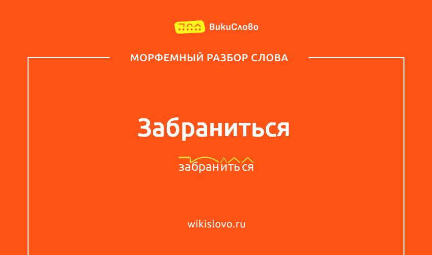 Морфемный разбор слова забраниться
