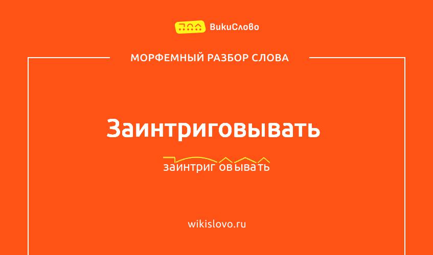 Морфемный разбор слова заинтриговывать