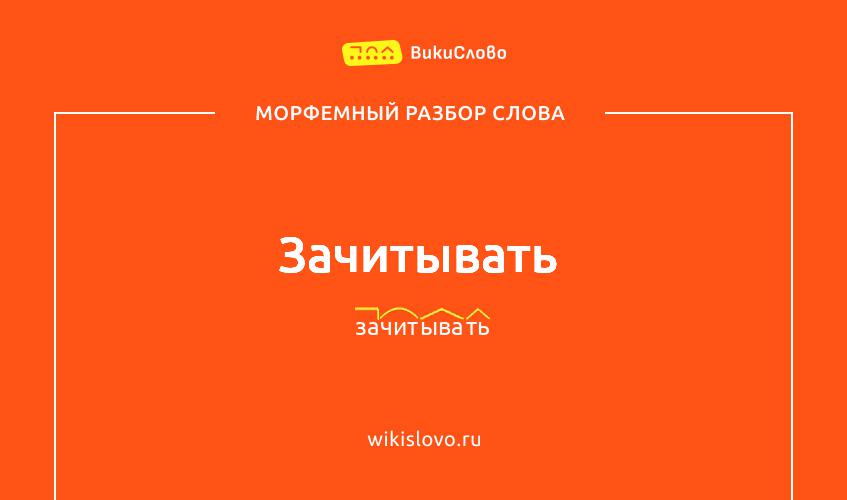 Морфемный разбор слова зачитывать