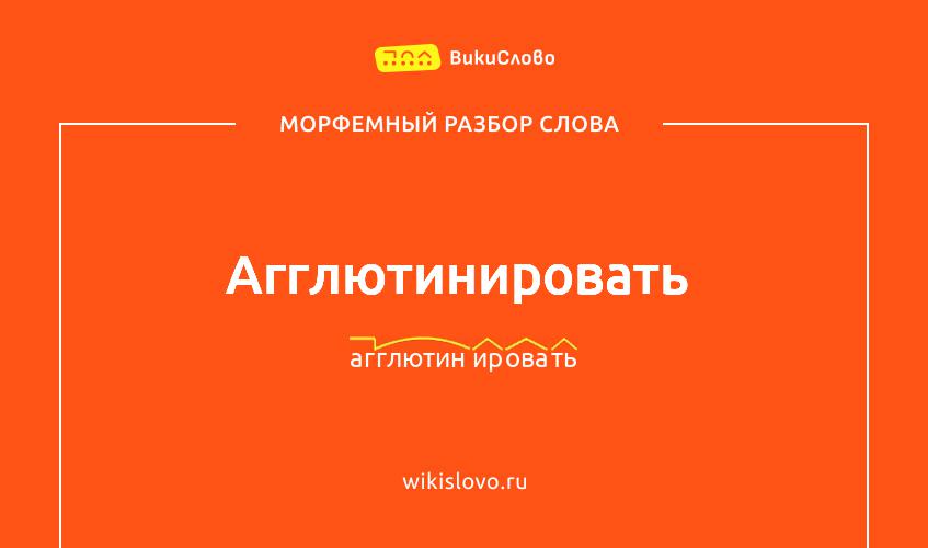 Морфемный разбор слова агглютинировать
