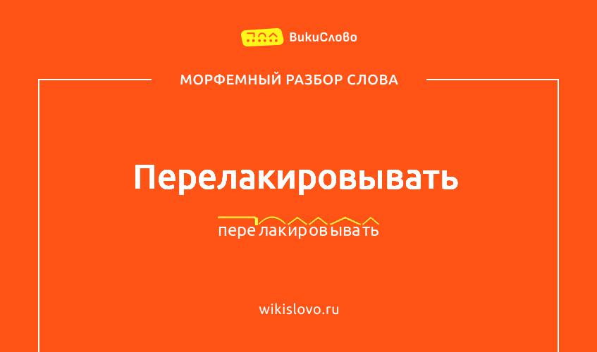 Морфемный разбор слова перелакировывать