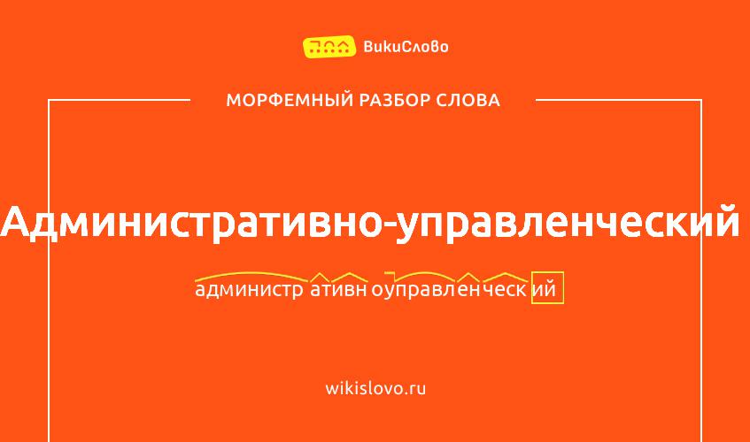 Морфемный разбор слова административно-управленческий