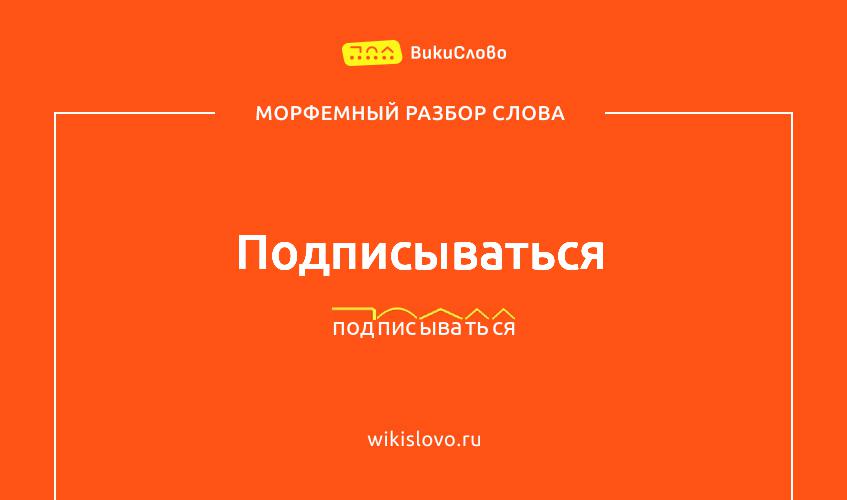 Морфемный разбор слова подписываться