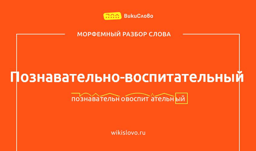 Морфемный разбор слова познавательно-воспитательный