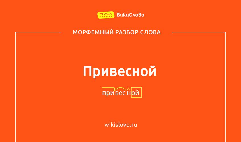 Морфемный разбор слова привесной