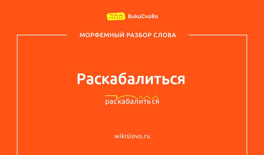 Морфемный разбор слова раскабалиться