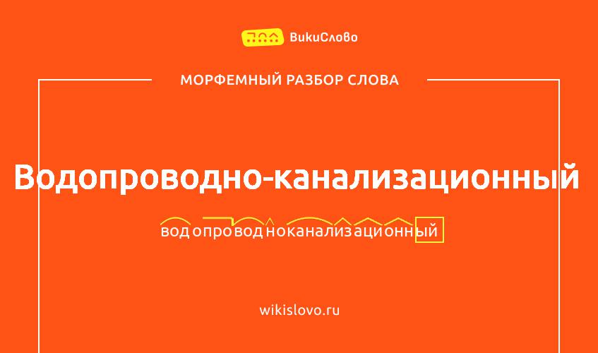 Морфемный разбор слова водопроводно-канализационный
