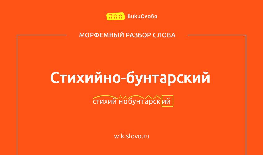 Морфемный разбор слова стихийно-бунтарский
