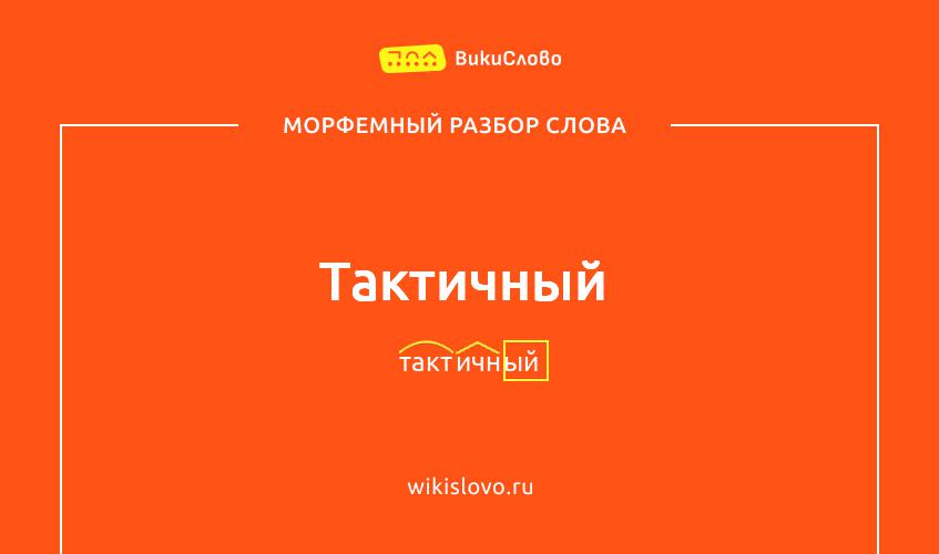 Морфемный разбор слова тактичный
