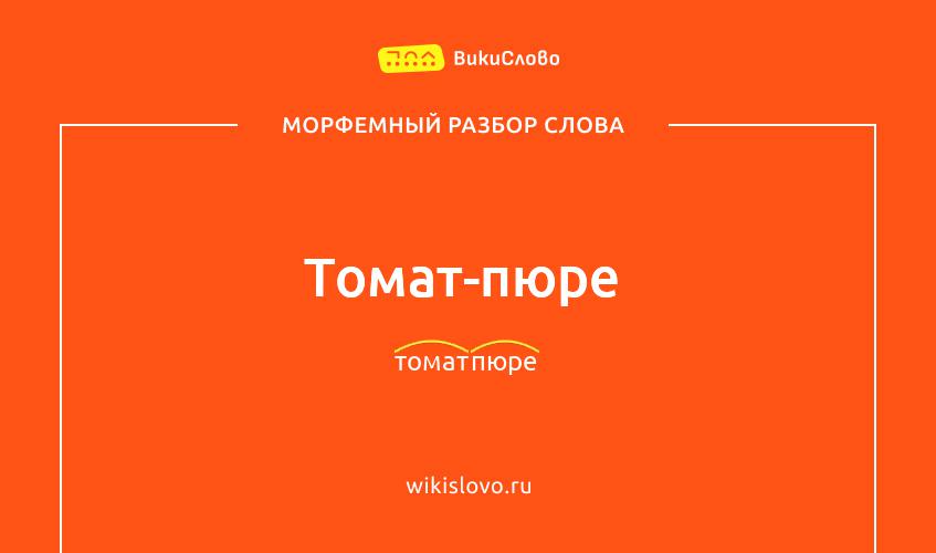 Морфемный разбор слова томат-пюре