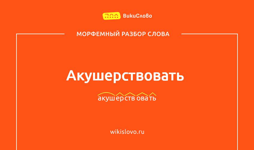 Морфемный разбор слова акушерствовать
